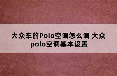 大众车的Polo空调怎么调 大众polo空调基本设置